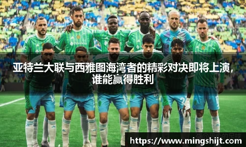 亚特兰大联与西雅图海湾者的精彩对决即将上演，谁能赢得胜利