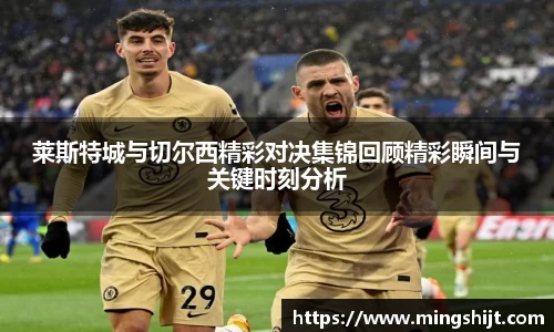 莱斯特城与切尔西精彩对决集锦回顾精彩瞬间与关键时刻分析