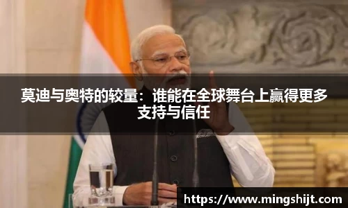 莫迪与奥特的较量：谁能在全球舞台上赢得更多支持与信任