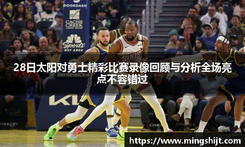 28日太阳对勇士精彩比赛录像回顾与分析全场亮点不容错过