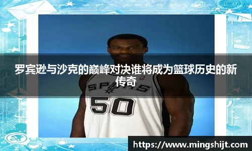 罗宾逊与沙克的巅峰对决谁将成为篮球历史的新传奇