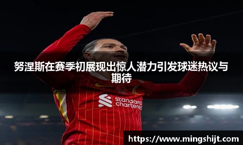 努涅斯在赛季初展现出惊人潜力引发球迷热议与期待